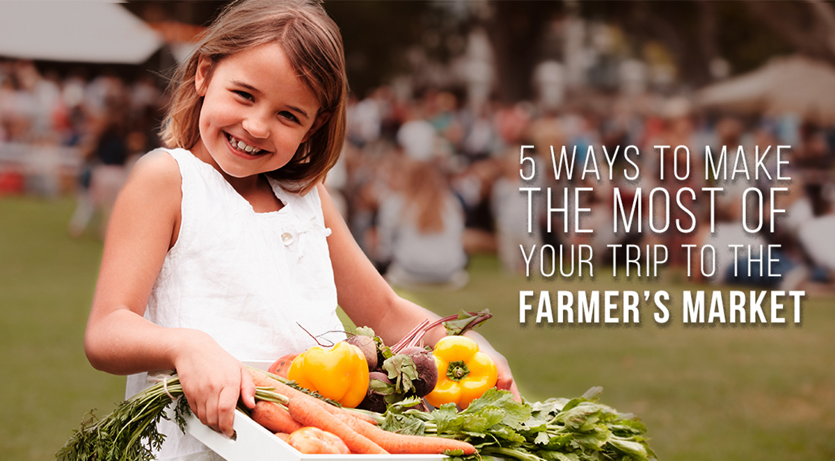 5 Ways To Make The Most Of Your Trip To The Farmers Market 